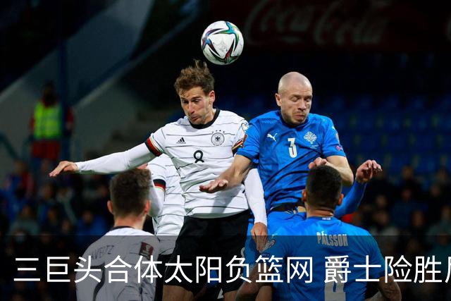 三巨头合体太阳负篮网 爵士险胜尼克斯止3连败