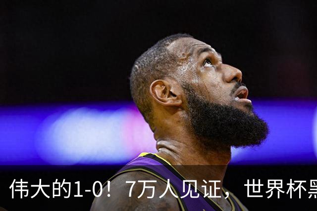 伟大的1-0！7万人见证，世界杯黑马神了，首次闯进16强，国足羡慕