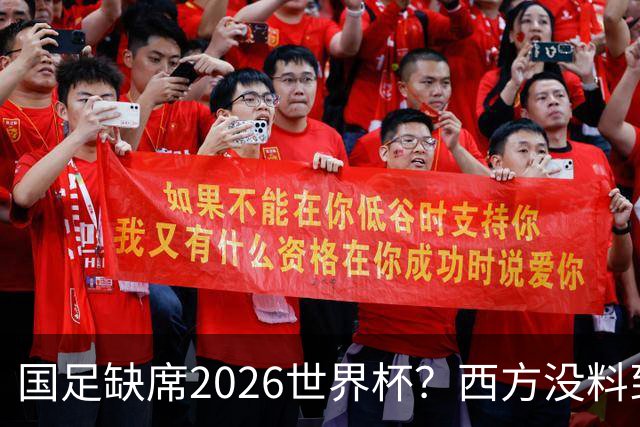 国足缺席2026世界杯？西方没料到，中国包揽三大赛道！