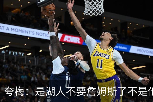 夸梅：是湖人不要詹姆斯了不是他要走 这就是你们的GOAT的待遇