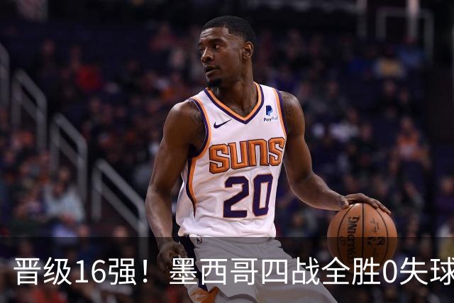 晋级16强！墨西哥四战全胜0失球 主场大捷击碎淘汰赛魔咒