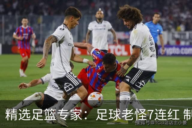 精选足篮专家：足球老怪7连红 制胜足彩6连红