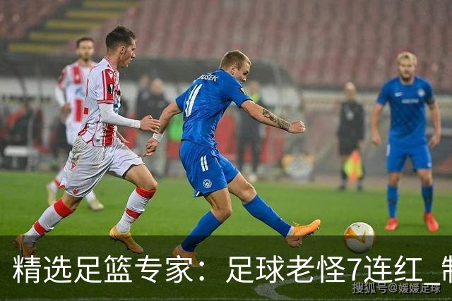精选足篮专家：足球老怪7连红 制胜足彩6连红