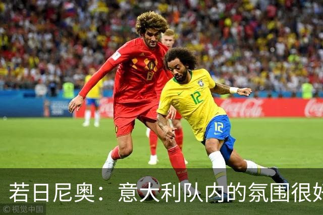 若日尼奥：意大利队内的氛围很好