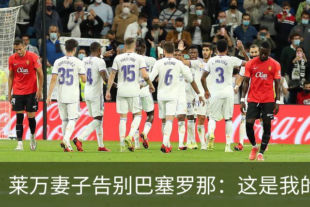 莱万妻子告别巴塞罗那：这是我的家，不想假装潇洒，其实害怕离开