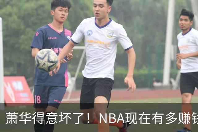 萧华得意坏了！NBA现在有多赚钱？上赛季营收116.8亿美刀！