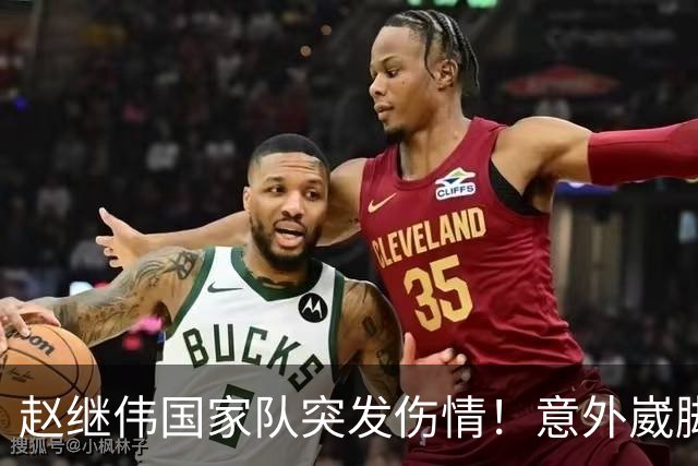 赵继伟国家队突发伤情！意外崴脚，幸好无碍，期待别缺席世预赛！