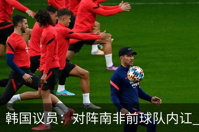 韩国议员：对阵南非前球队内讧 孙兴慜拒采访被排除出首发