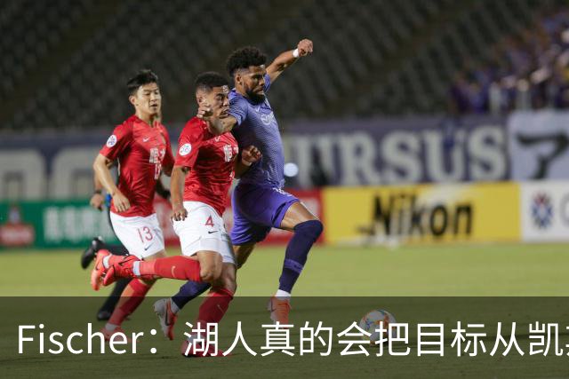 Fischer：湖人真的会把目标从凯斯勒转向杜伦吗 后者其实更难挖走